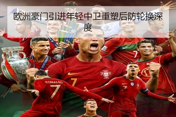 欧洲豪门引进年轻中卫重塑后防轮换深度
